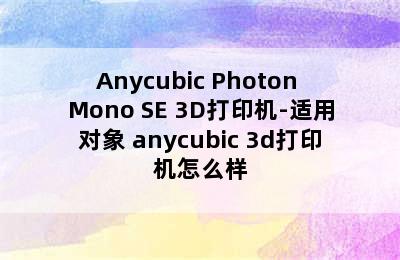 Anycubic Photon Mono SE 3D打印机-适用对象 anycubic 3d打印机怎么样